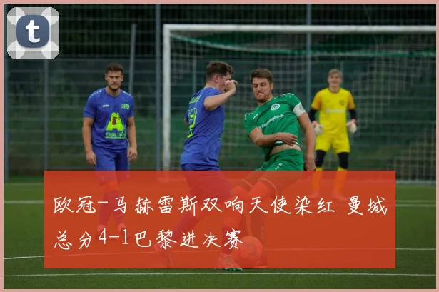 欧冠-马赫雷斯双响天使染红 曼城总分4-1巴黎进决赛