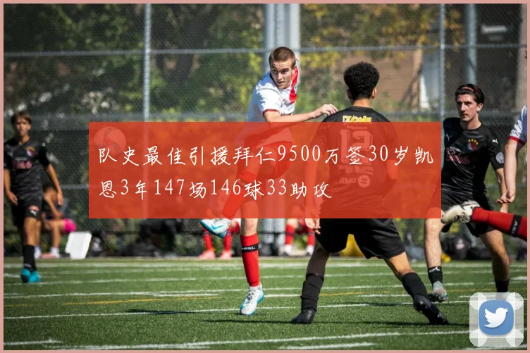 队史最佳引援拜仁9500万签30岁凯恩3年147场146球33助攻