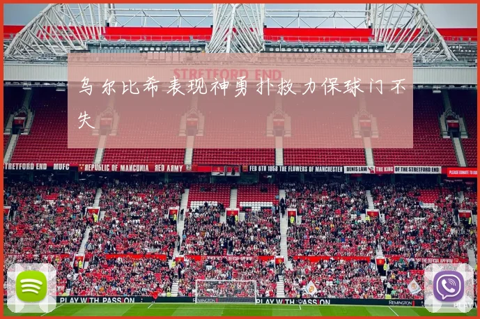 乌尔比希表现神勇扑救力保球门不失
