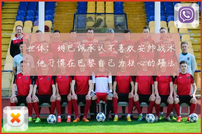 世体：姆巴佩承认不喜欢安帅战术，他习惯在巴黎自己为核心的踢法